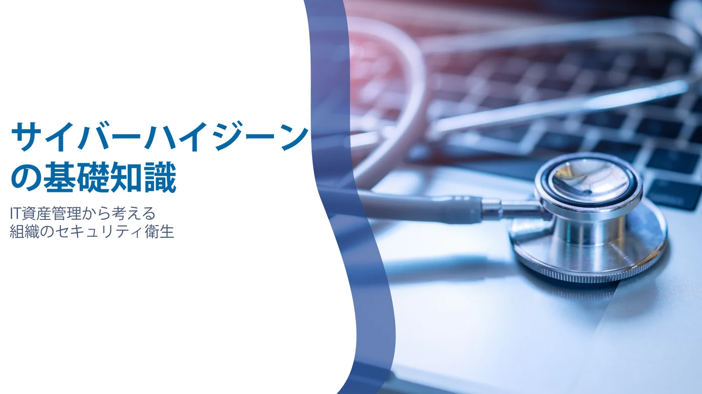 サイバーハイジーンの基礎知識｜IT資産管理から考える組織のセキュリティ衛生