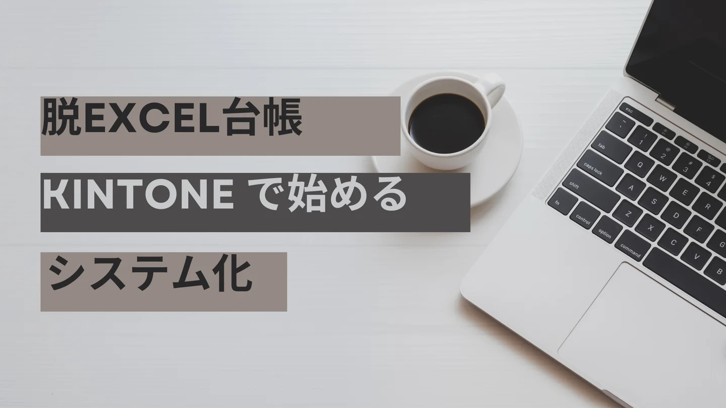 Excel台帳を脱却して業務を効率化する方法｜kintoneで始めるシステム化の第一歩