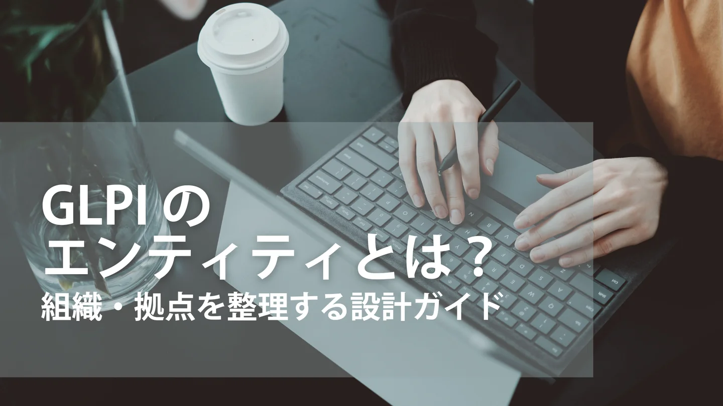 GLPIのエンティティとは？組織・拠点を整理する設計ガイド