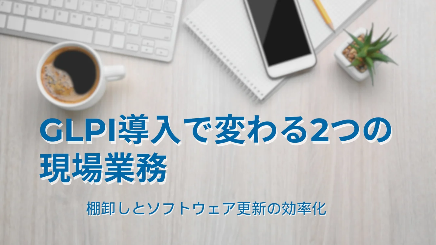 GLPI導入で変わる2つの現場業務｜棚卸しとソフトウェア更新の効率化