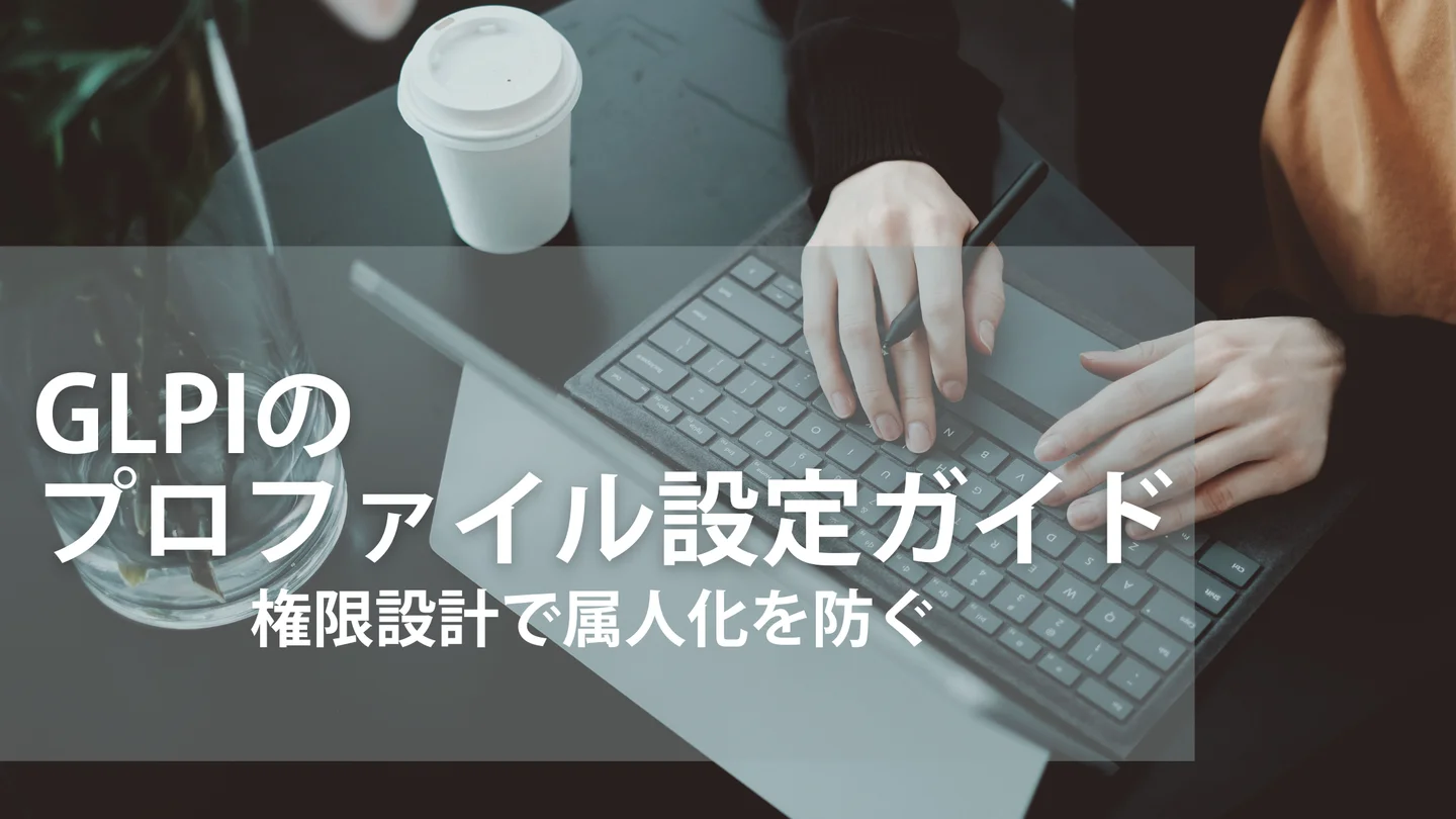 GLPIのプロファイル設定ガイド｜権限設計で属人化を防ぐ