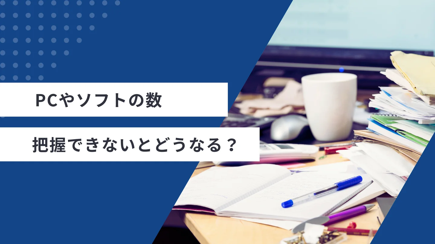 PCやソフトの数を把握できないとどうなる？よくある4つのリスクと年間コスト